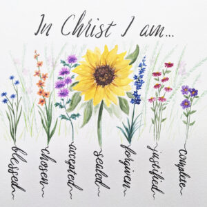 Watercolor painting of an array of flowers with words describing who I am in Christ. Complete, Justified, Forgiven, Sealed, Accepted, Chosen, Blessed.